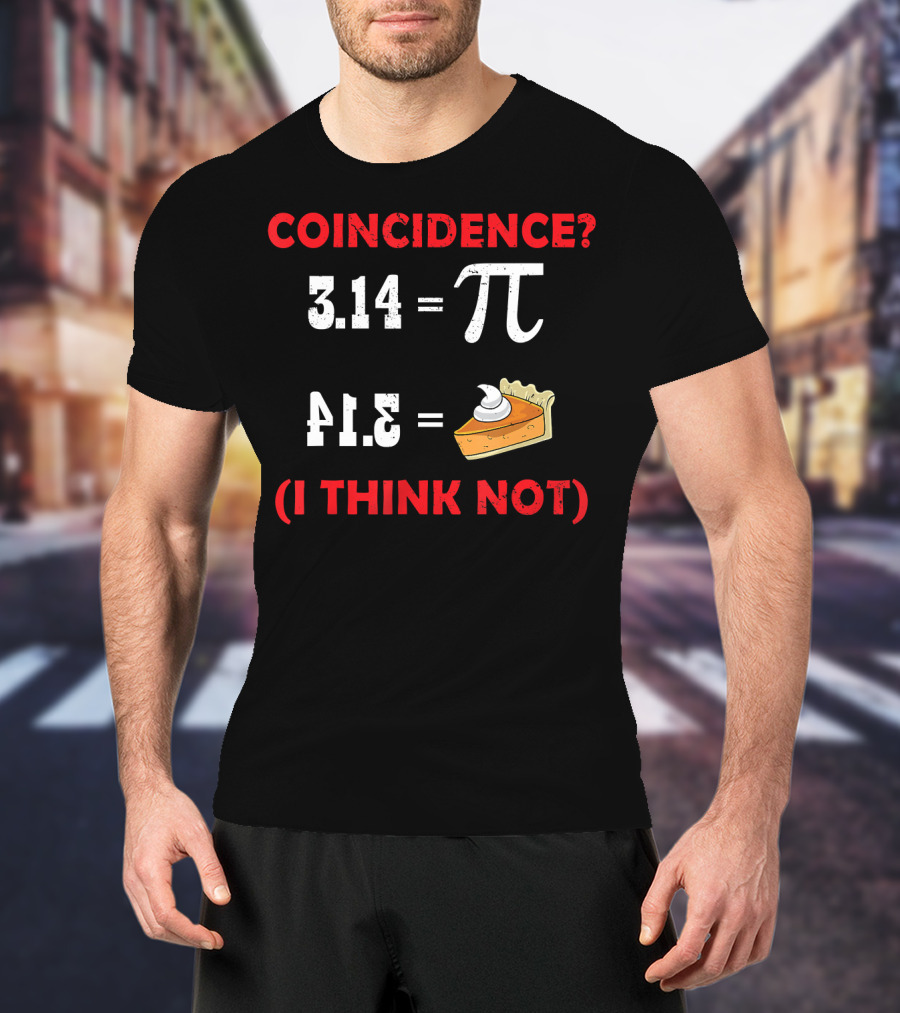 COINCIDENCE? 3.14 Pi 41.5 Pie (I THINK NOT) T-Shirt