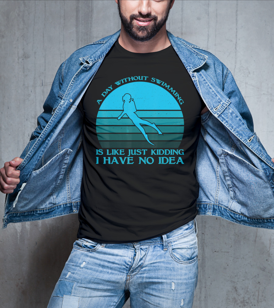 A Day Without Swimming Is Like Just Kidding I Have No Idea T-Shirt