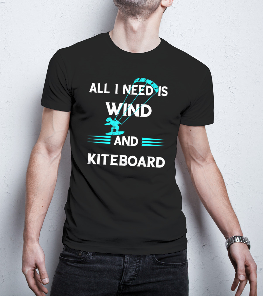 All I Need Is Wind And Kiteboard T-Shirt