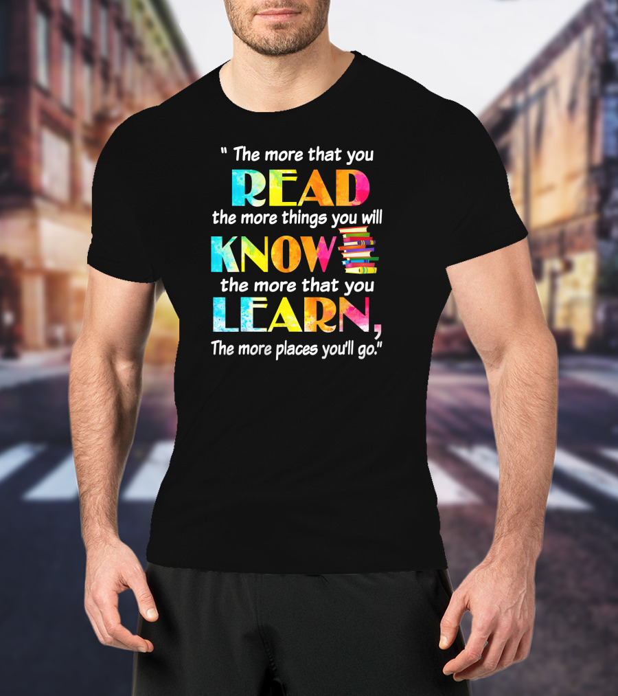 Booker The More That You Read The More Things You Will Know The More That You Learn The More Places You'll Go T-Shirt