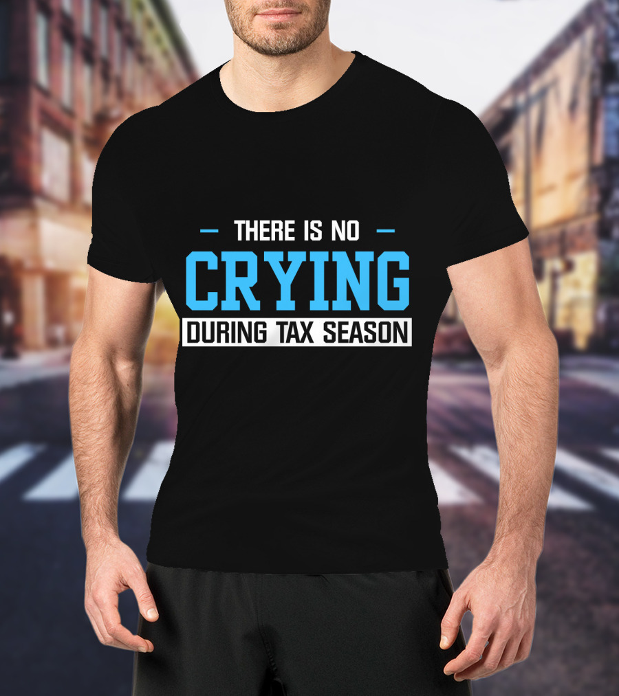 There Is No Crying During Tax Season T-Shirt