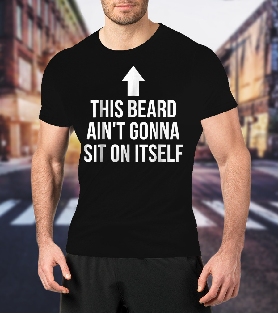 This Beard Ain't Gonna Sit On Itself Arrow Up T-Shirt