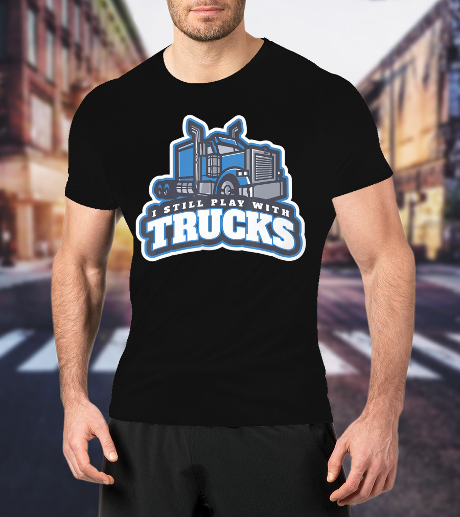I Still Play With Trucks T-Shirt