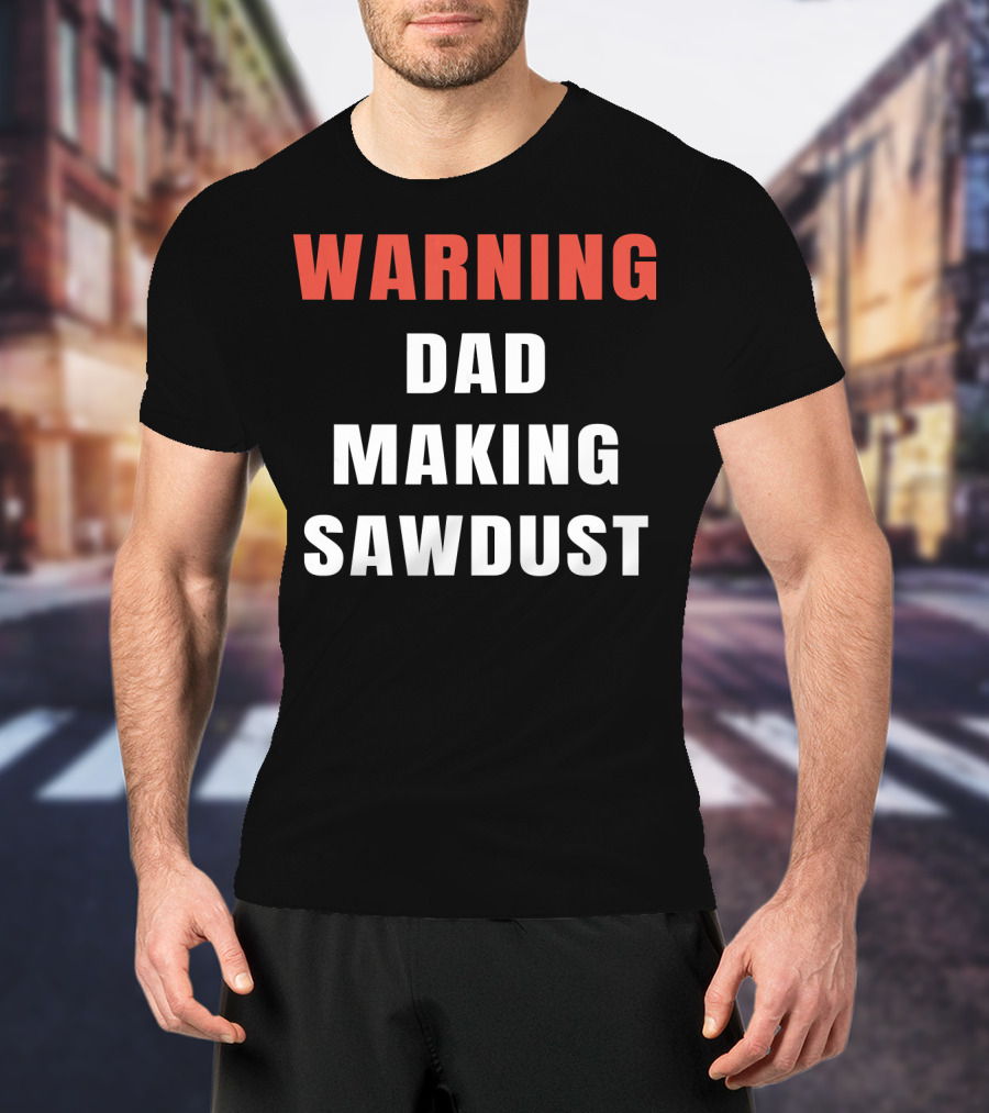 Warning Dad Making Sawdust T-Shirt