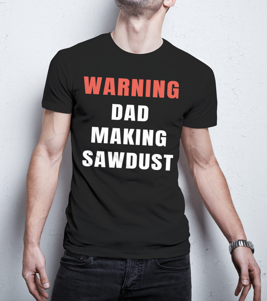 Warning Dad Making Sawdust T-Shirt