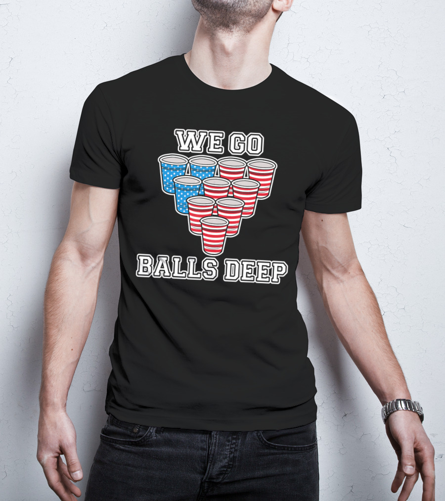 We Go Balls Deep American Flag Beer Pong Cups USA College T-Shirt