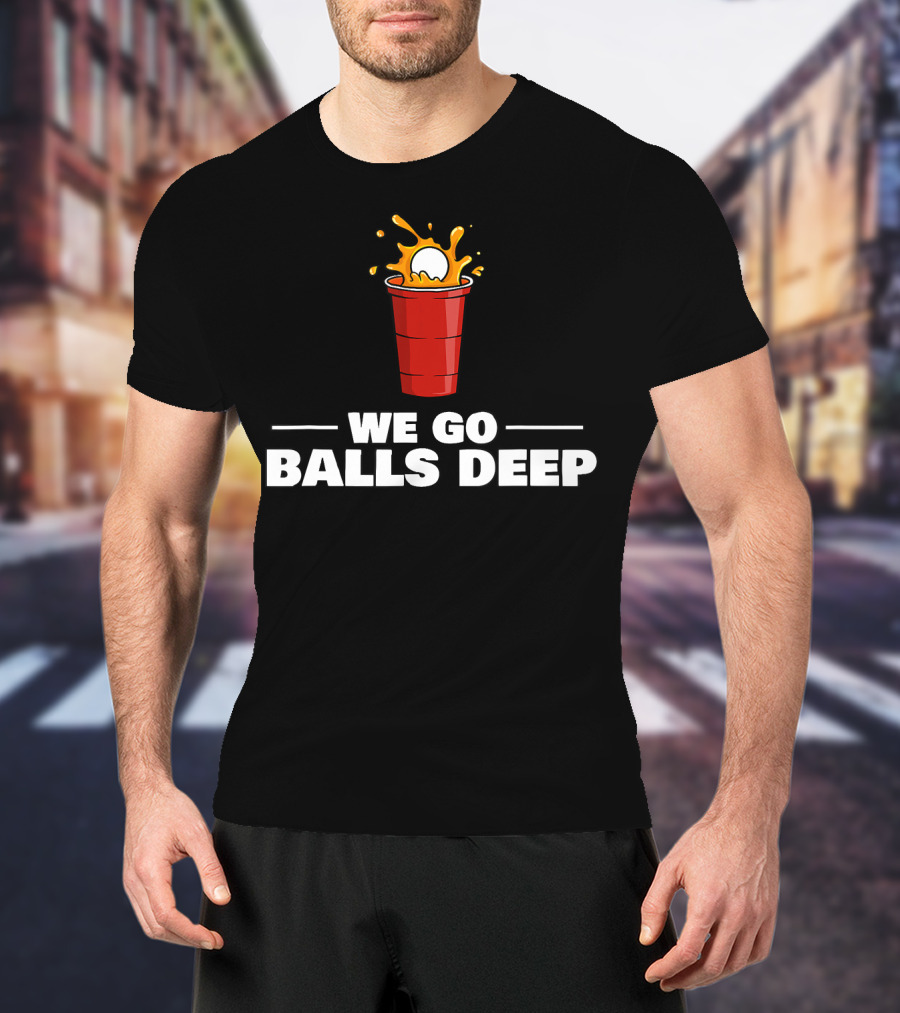 We Go Balls Deep Beer Pong Player Drinkin Red Cup Splash T-Shirt