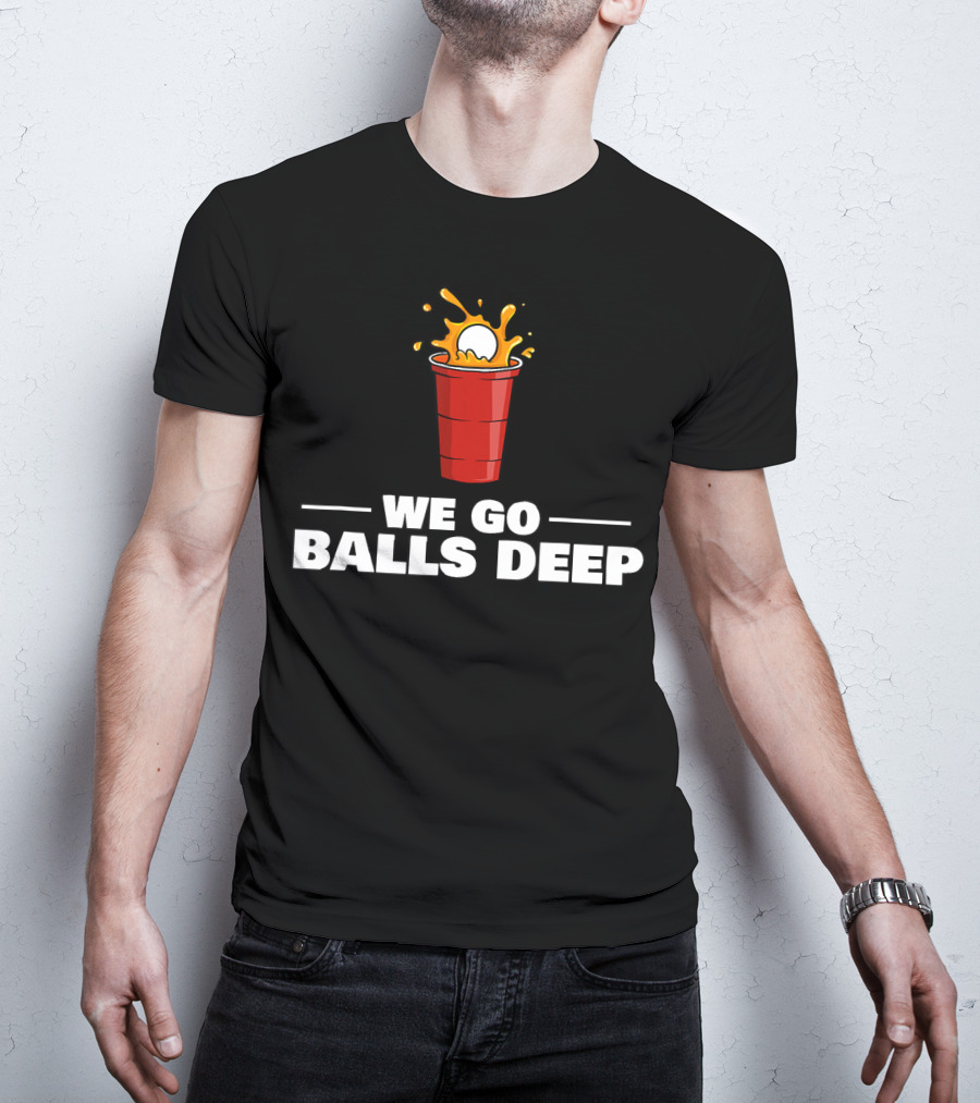 We Go Balls Deep Beer Pong Player Drinkin Red Cup Splash T-Shirt
