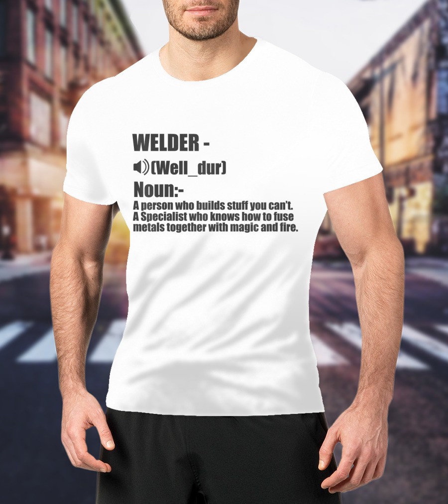 WELDER Noun Well_dur A Person Who Builds Stuff You Can't Specialist Fuse Metals With Magic Fire T-Shirt