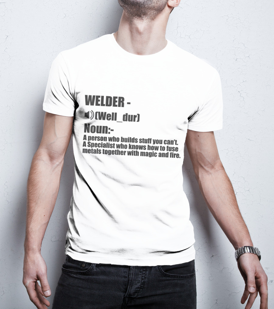 WELDER Noun Well_dur A Person Who Builds Stuff You Can't Specialist Fuse Metals With Magic Fire T-Shirt