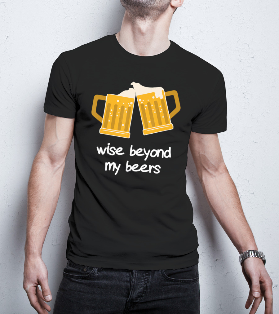 Wise Beyond My Beers Cheers Humor T-Shirt