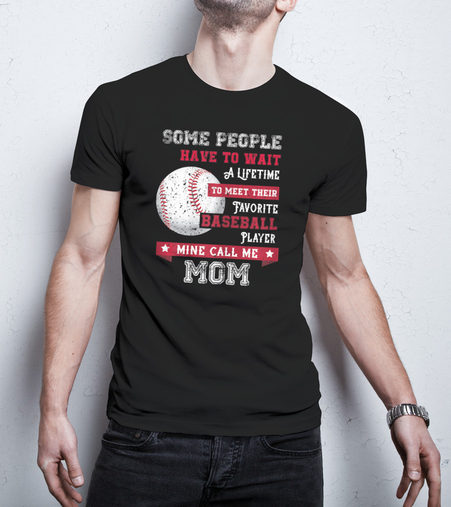Some People Have To Wait A Lifetime To Meet Their Favorite Baseball Player Mine Call Me Mom T-Shirt