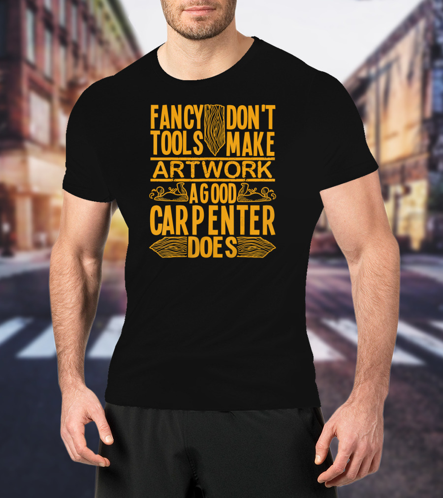 Woodworking Accessories DIY Fancy Tools Don't Make Artwork A Good Carpenter Does T-Shirt