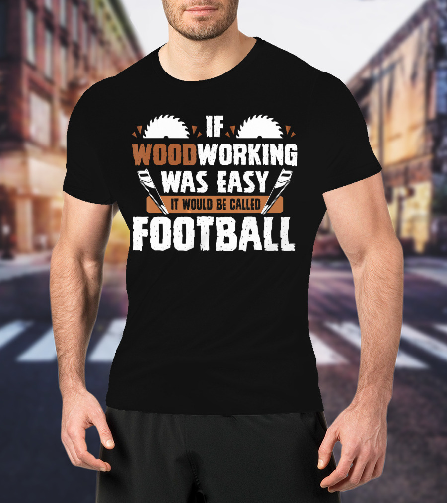 If Woodworking Was Easy It Would Be Called Football T-Shirt