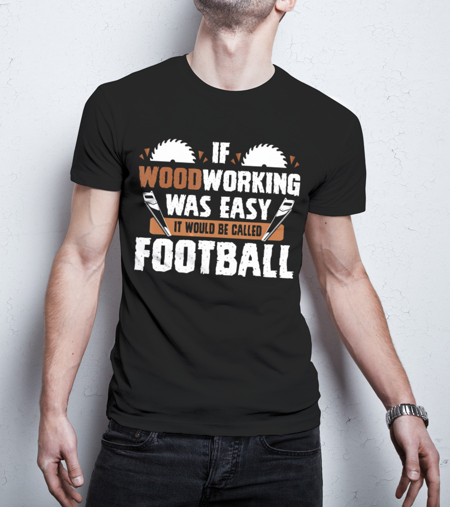 If Woodworking Was Easy It Would Be Called Football T-Shirt