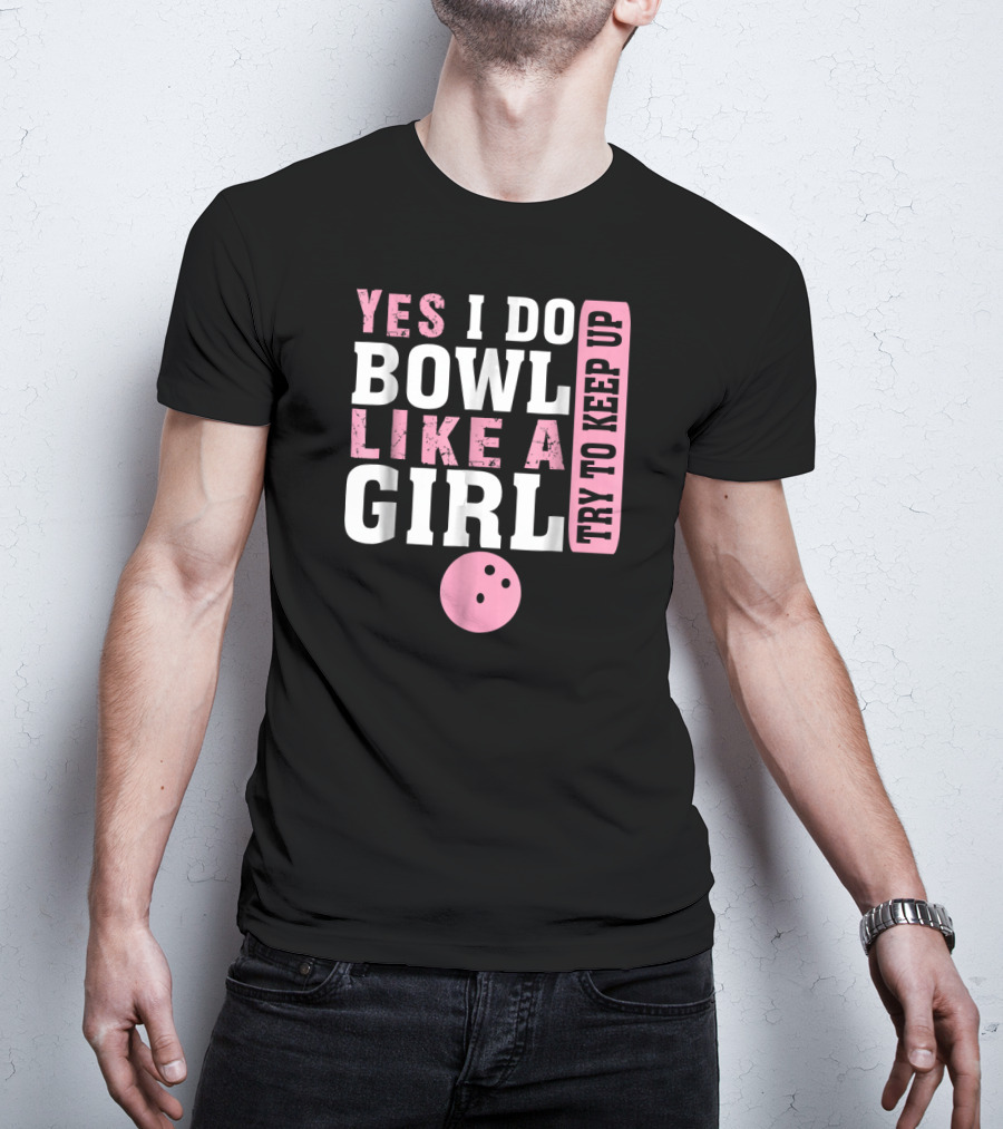 Yes I Do Bowl Like A Girl Try To Keep Up T-Shirt