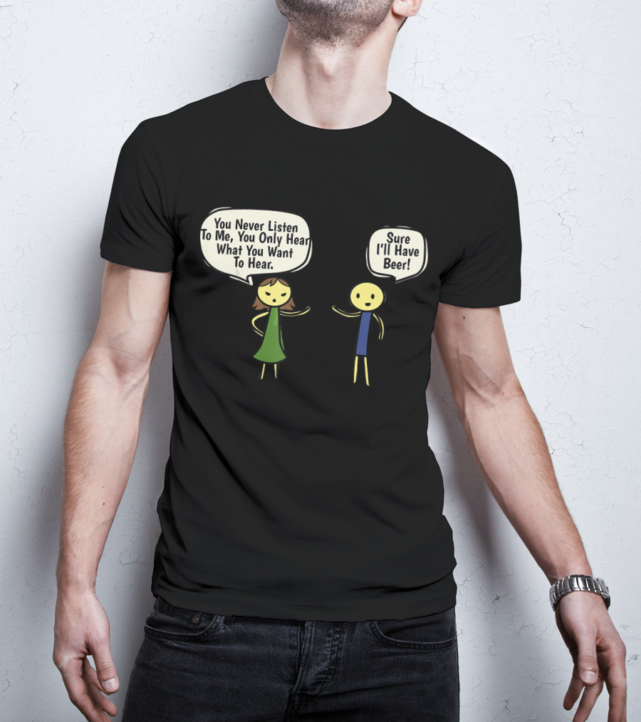 You Never Listen To Me You Only Hear What You Want Sure I'll Have Beer T-Shirt
