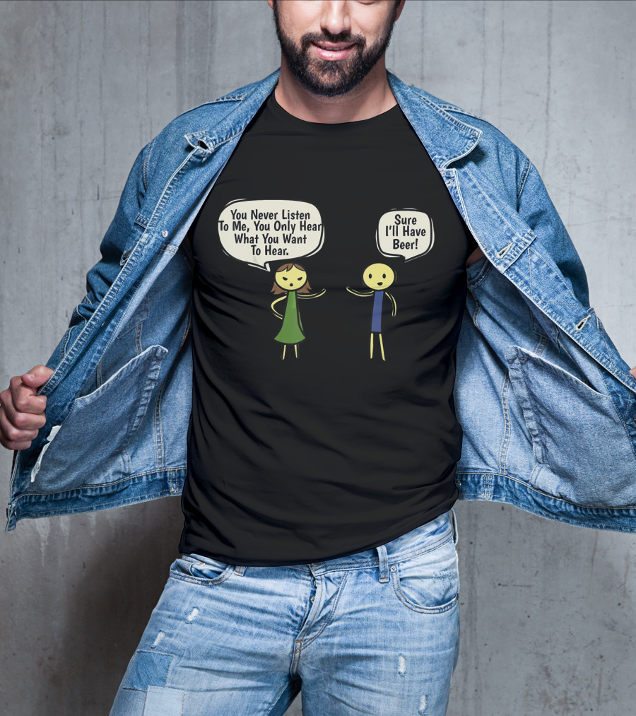 You Never Listen To Me You Only Hear What You Want Sure I'll Have Beer T-Shirt