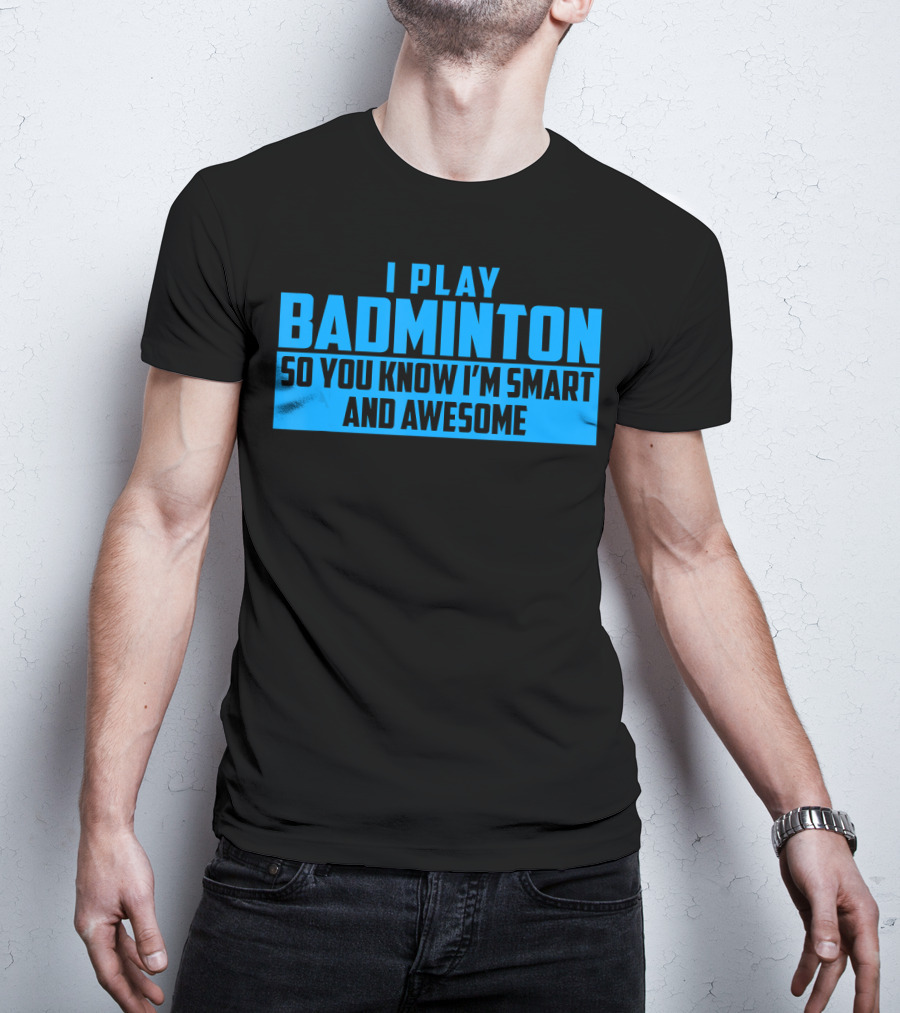 I Play Badminton So You Know I'm Smart And Awesome T-Shirt