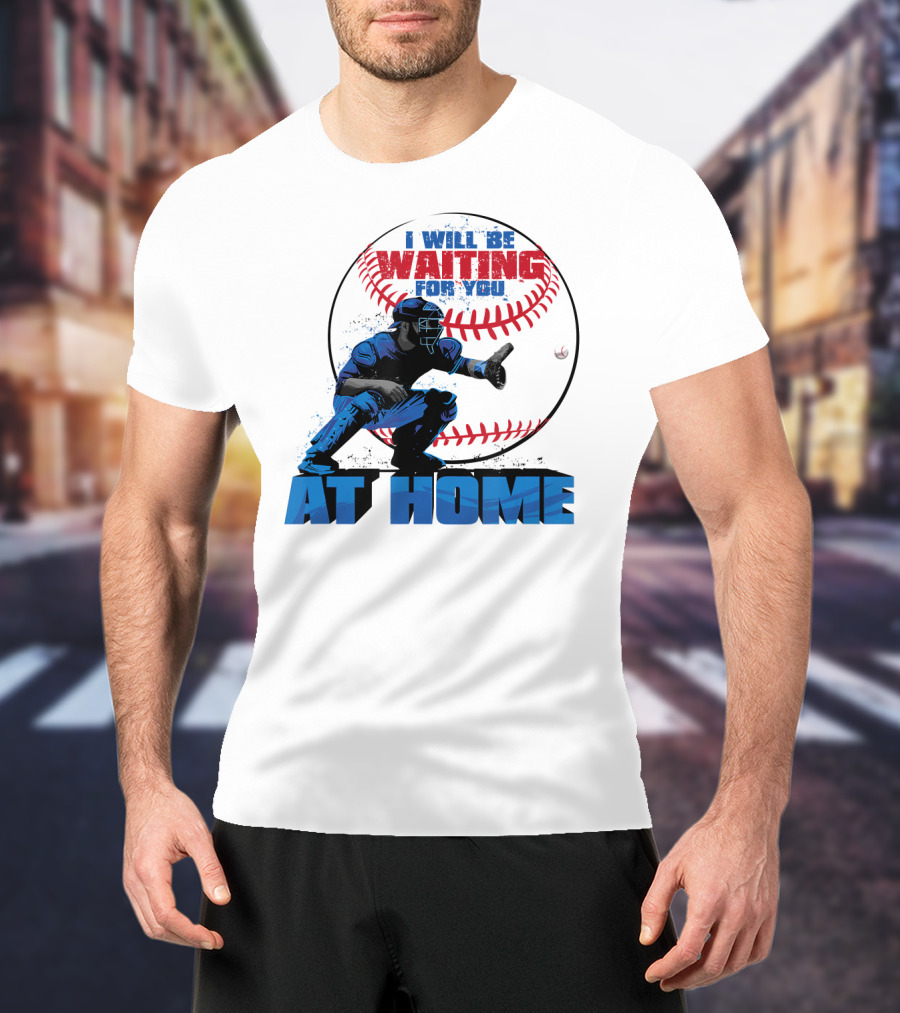 I Will Be Waiting For You At Home Catcher Baseball T-Shirt
