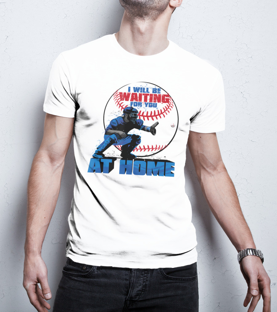 I Will Be Waiting For You At Home Catcher Baseball T-Shirt