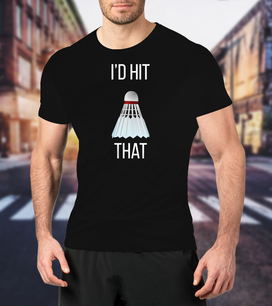 I'd Hit That Badminton Shuttlecock Humor T-Shirt