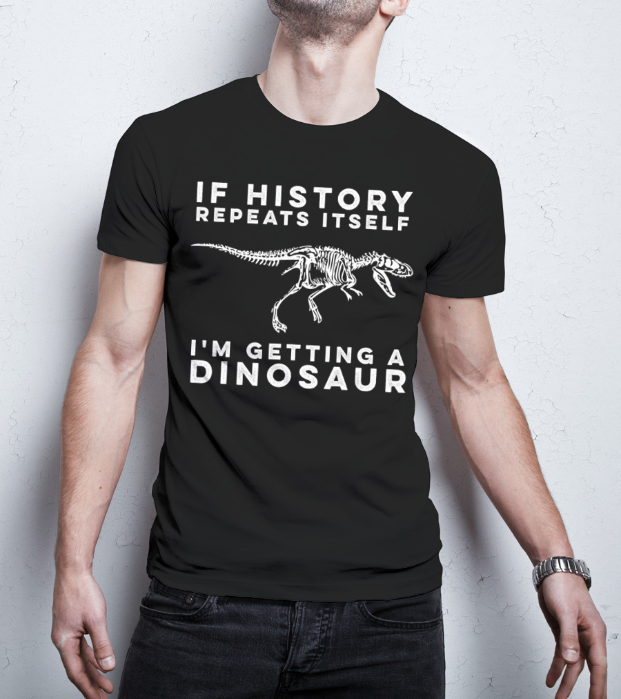 If History Repeats Itself I'm Getting A Dinosaur T-Shirt