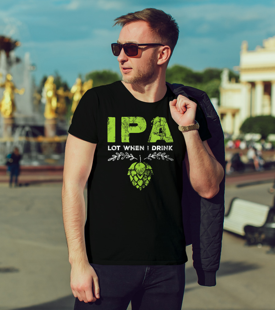 IPA Lot When I Drink Funny Beer Drinker’s Hops T-Shirt
