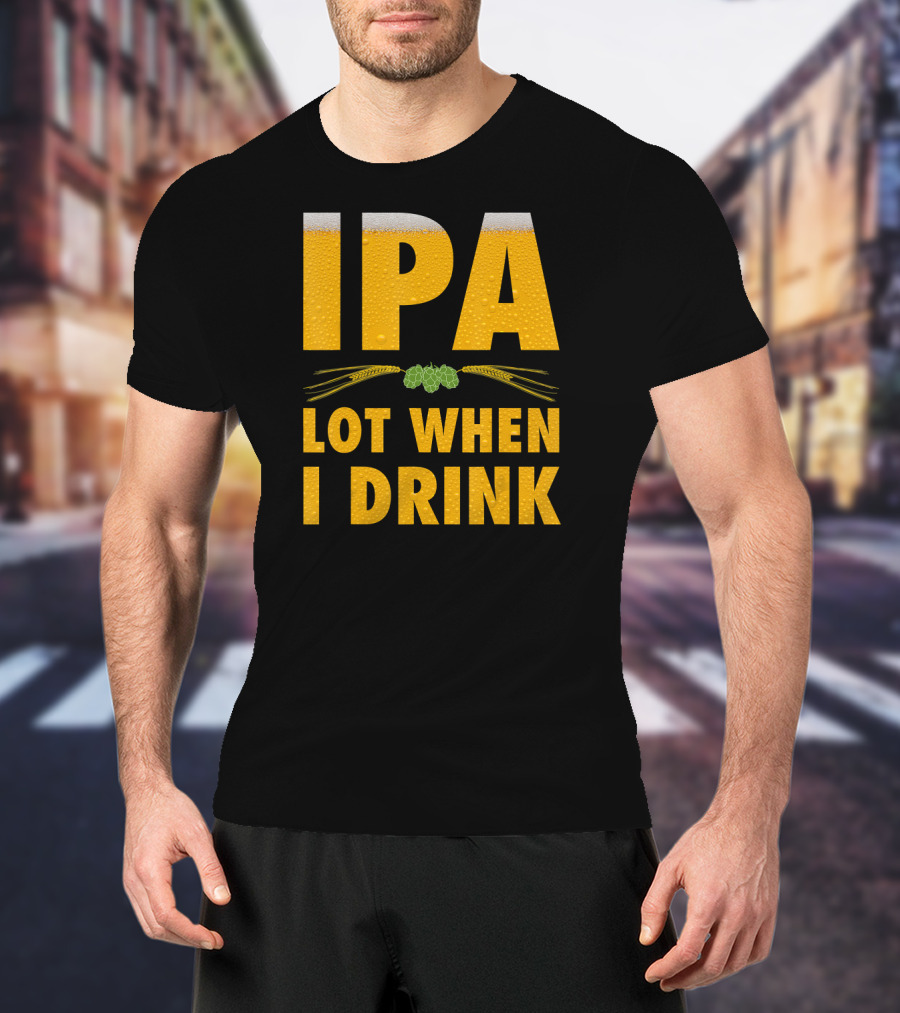 IPA Lot When I Drink Beer Hops And Barley T-Shirt