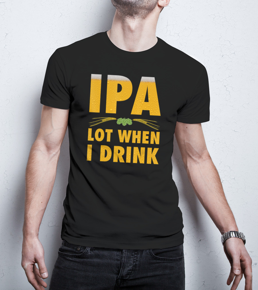 IPA Lot When I Drink Beer Hops And Barley T-Shirt