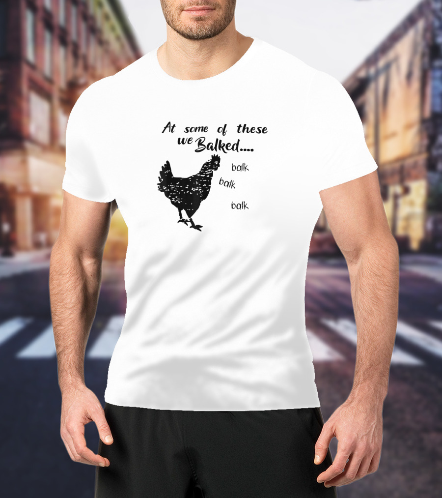 At Some Of These We Balked Chicken Farmer Balk Balk Balk T-Shirt