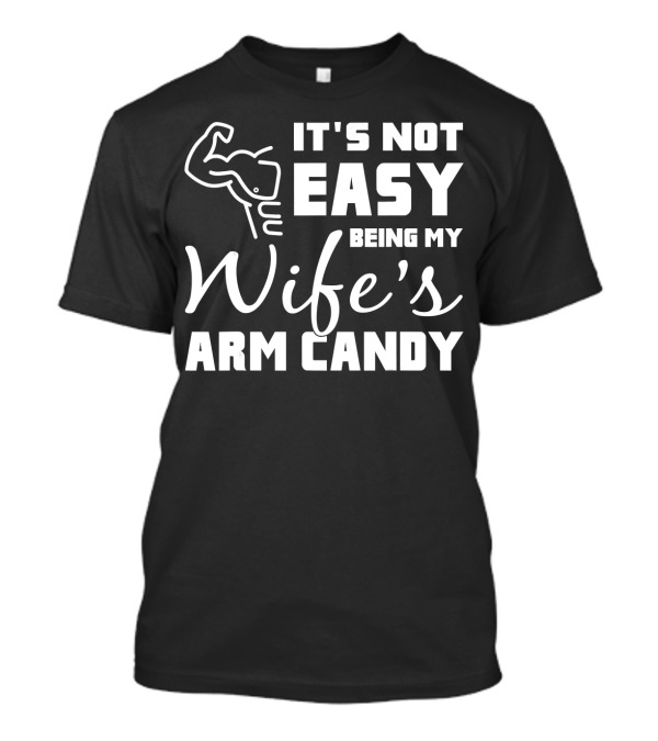 Mens It's Not Easy Being My Wife's Arm Candy T-Shirt