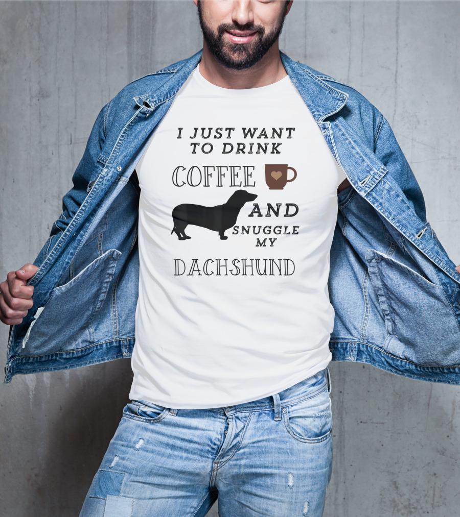 I Just Want To Drink Coffee And Snuggle My Dachshund T-Shirt