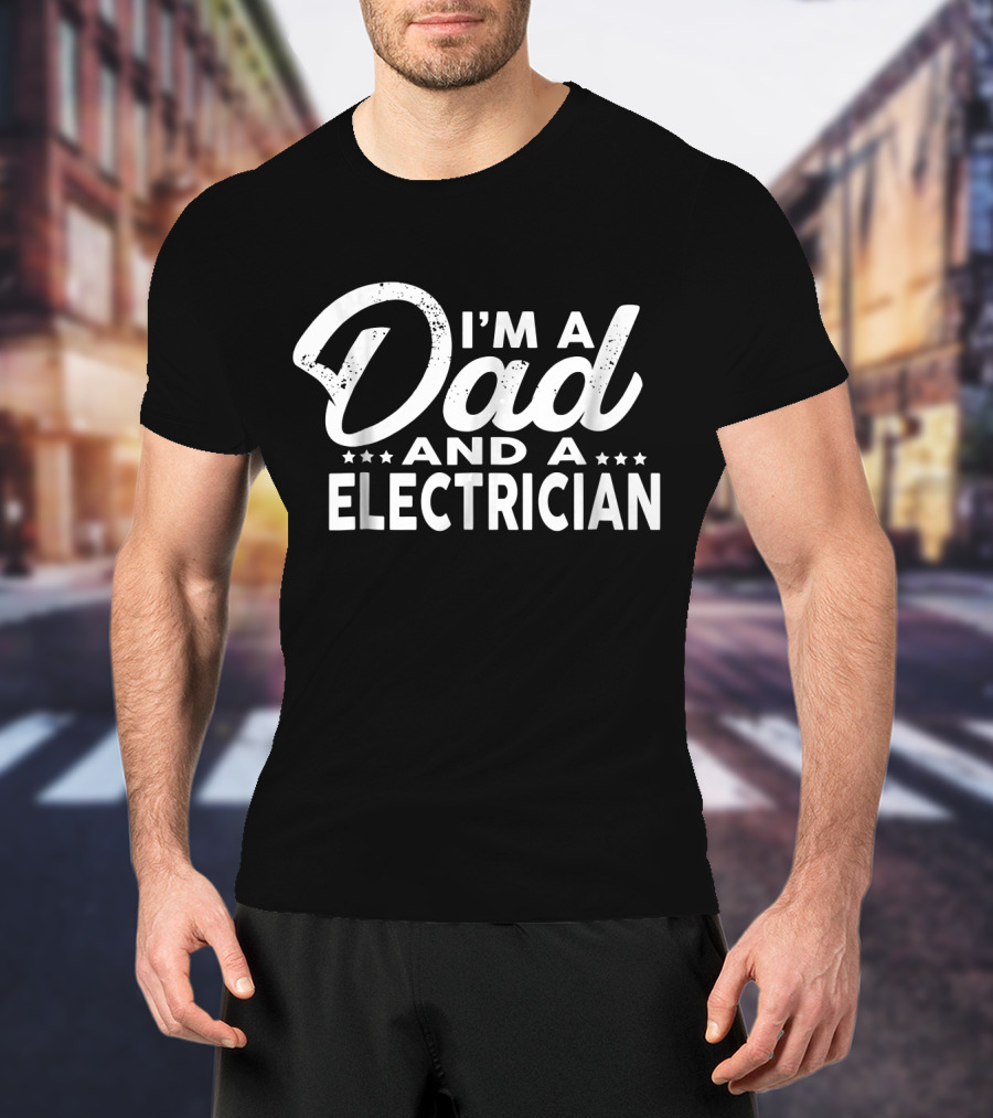 I'm A Dad And A Electrician T-Shirt