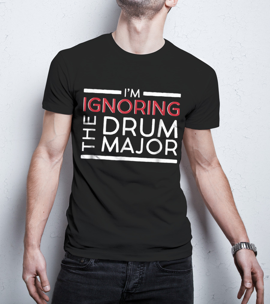 I'm Ignoring The Drum Major Funny Marchin T-Shirt