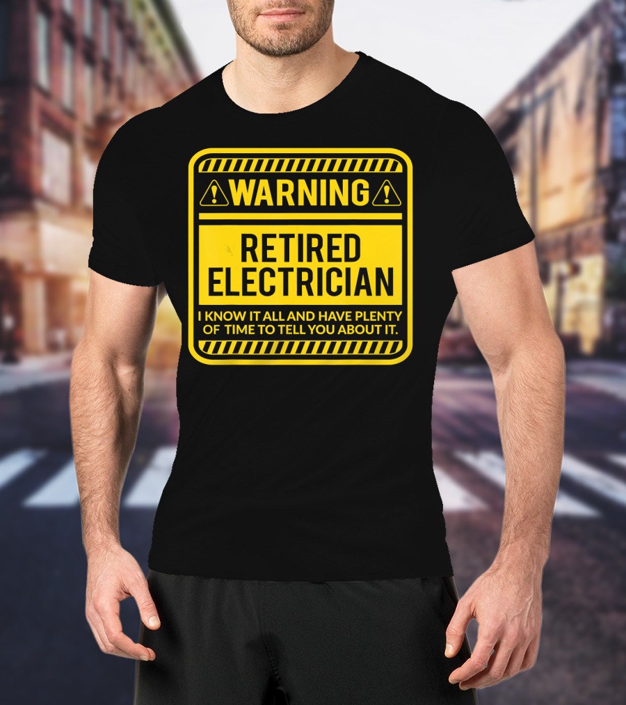 Warning Retired Electrician I Know It All And Have Plenty Of Time To Tell You About It T-Shirt