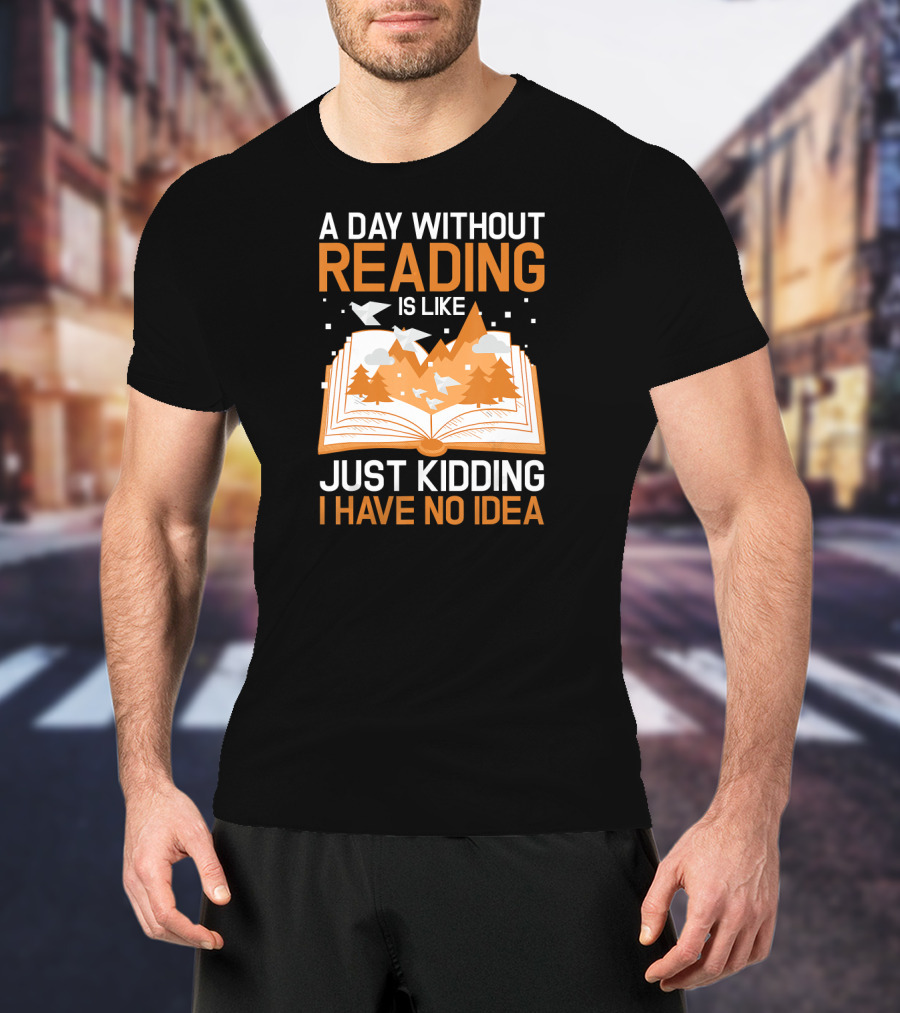 A Day Without Reading Is Like Just Kidding I Have No Idea Open Book With Mountains And Birds T-Shirt