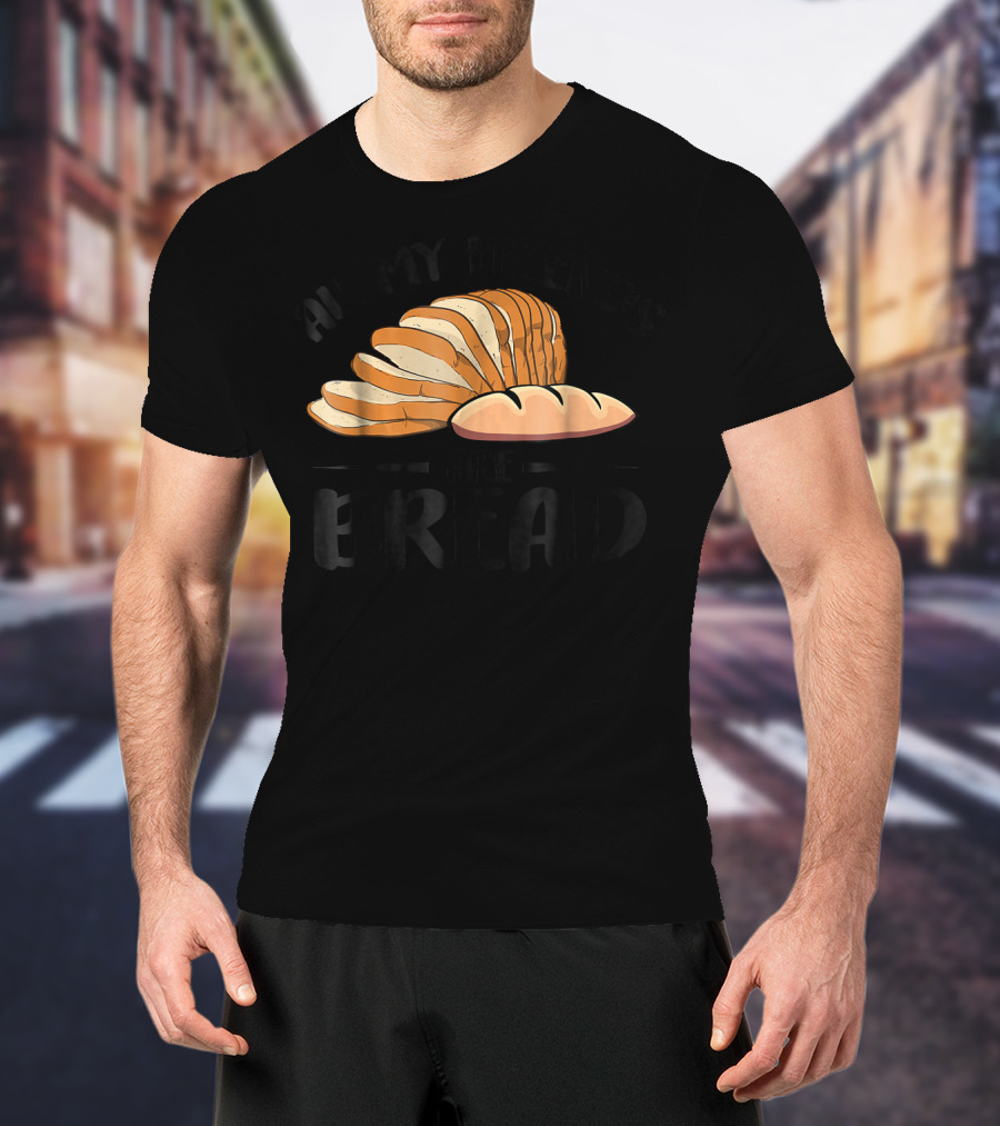 All My Friends Are Bread Sliced Loaf T-Shirt