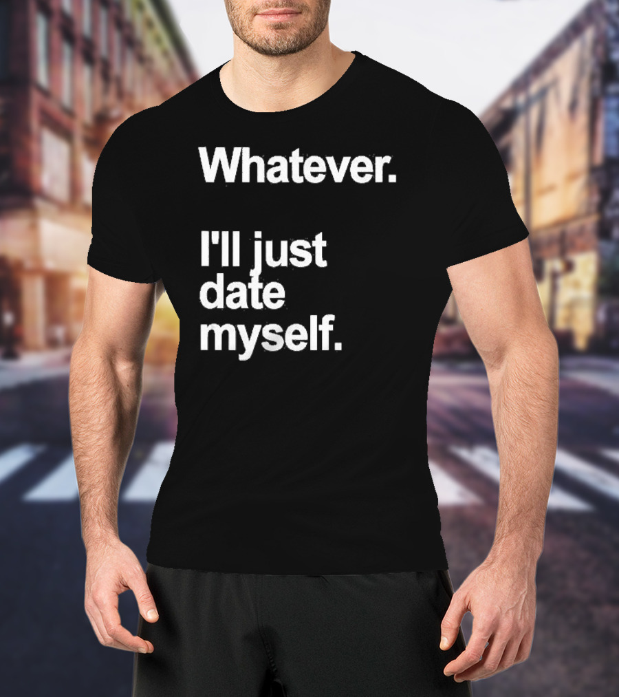 Whatever I'll Just Date Myself Anti Valentines Day Happy Singles T-Shirt