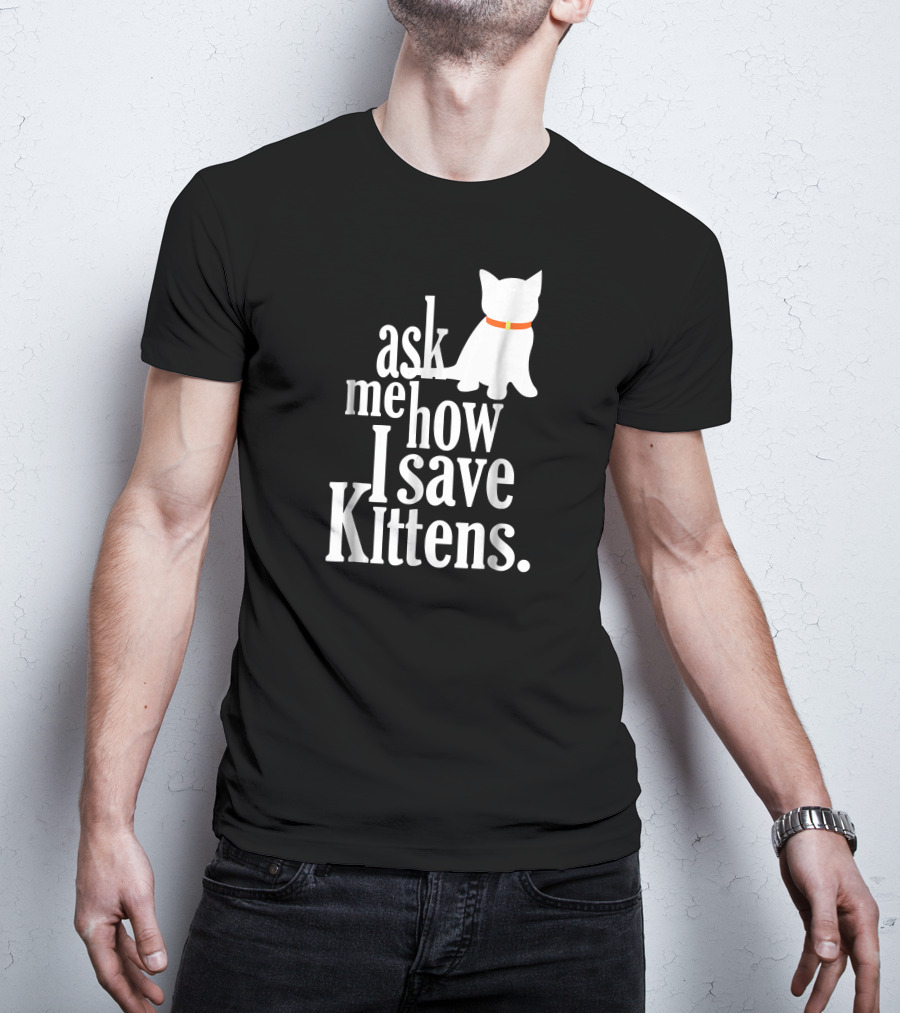 Ask Me How I Save Kittens T-Shirt