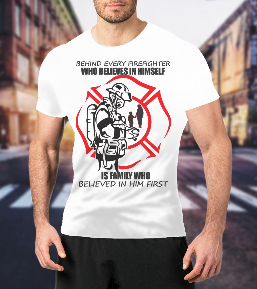 Behind Every Firefighter Who Believes IN Himself Is Family Who Believed IN Him First T-Shirt