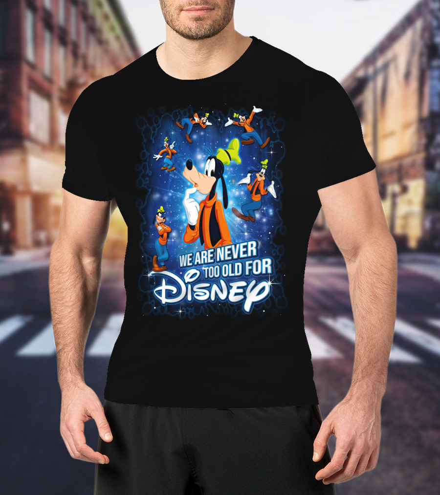 We Are Never Too Old For Disney Goofy T-Shirt