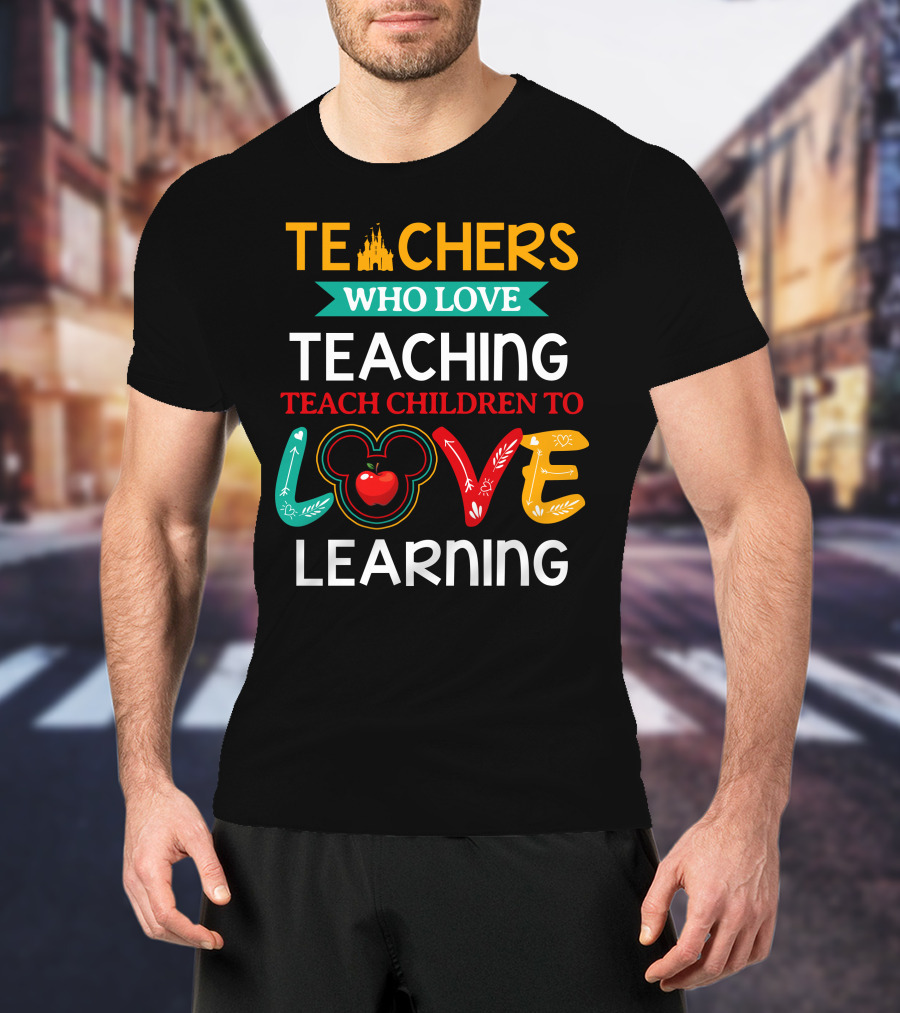 Teachers Who Love Teaching Teach Children To Love Learning T-Shirt