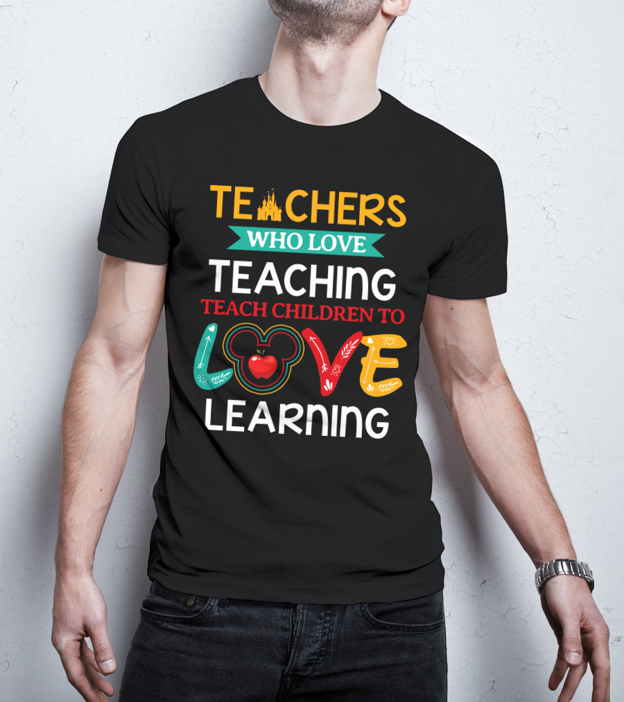 Teachers Who Love Teaching Teach Children To Love Learning T-Shirt