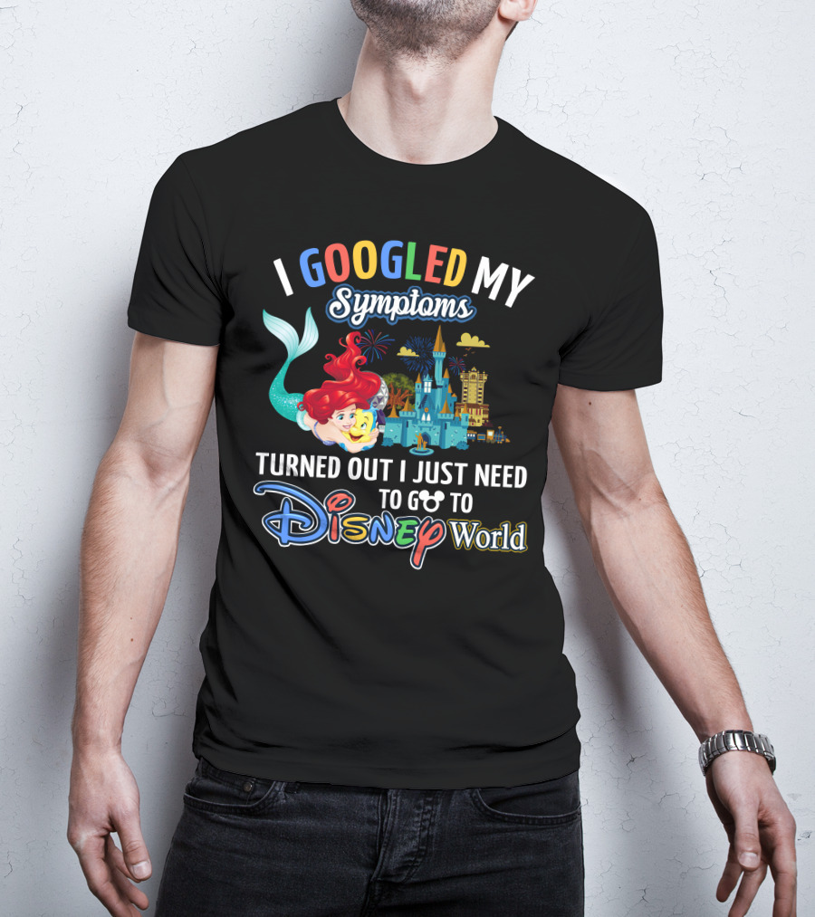 I Googled My Symptoms Turned Out I Just Need To Go To Disney World Ariel T-Shirt