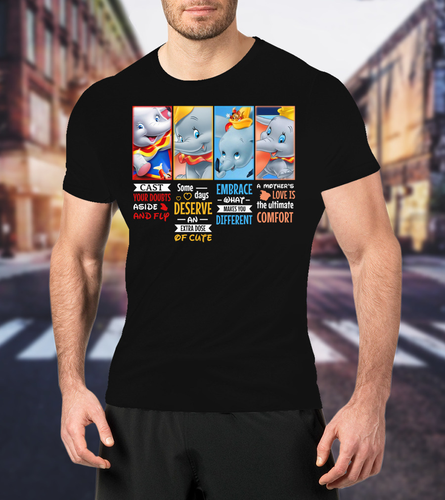 Dumbo Cast Your Doubts Aside And Fly Some Days Deserve An Extra Dose Of Cute Embrace What Makes You Different A Mother's Love Is The Ultimate Comfort T-Shirt