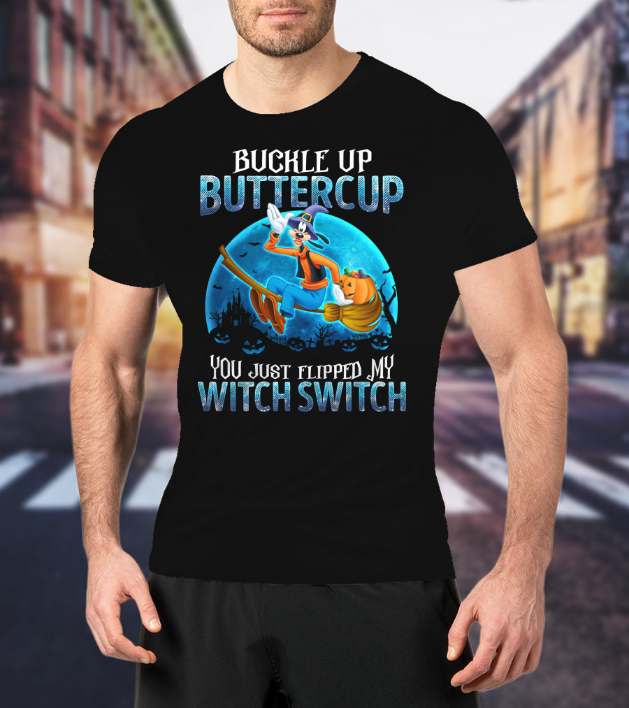 Buckle Up Buttercup You Just Flipped My Witch Switch Goofy -D T-Shirt