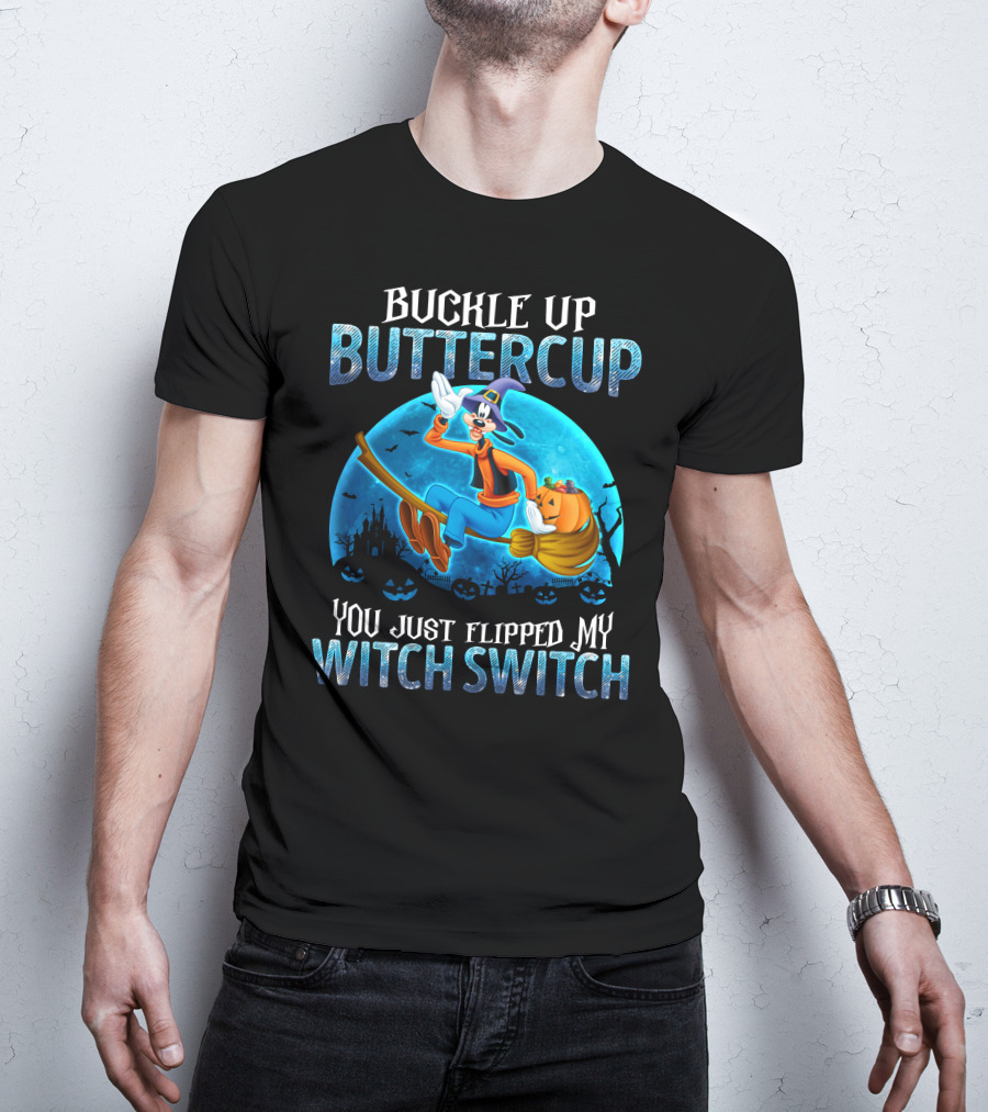 Buckle Up Buttercup You Just Flipped My Witch Switch Goofy -D T-Shirt