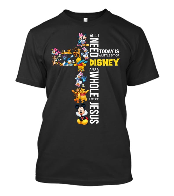 All I Need Today Is A Little Bit Of Disney And A Whole Lot Of Jesus T-Shirt