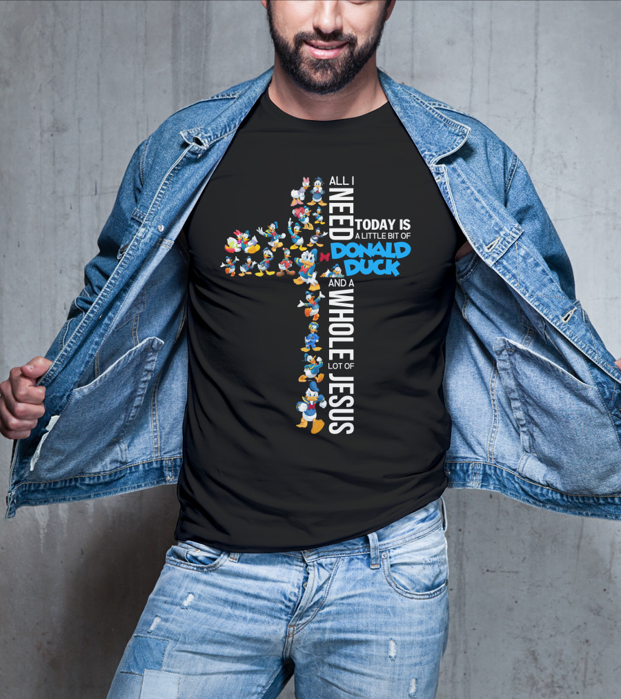All I Need Today Is A Little Bit Of Donald Duck And A Whole Lot Of Jesus T-Shirt
